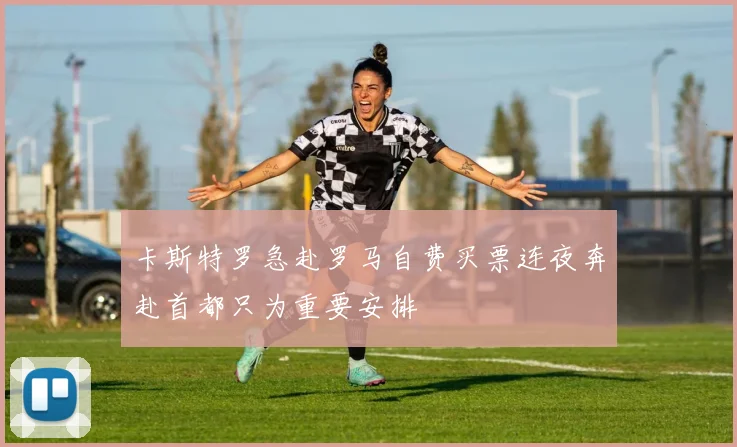 卡斯特罗急赴罗马自费买票连夜奔赴首都只为重要安排