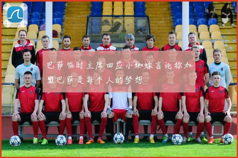 巴萨临时主席回应小蜘蛛言论称加盟巴萨是每个人的梦想