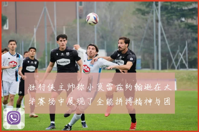 独行侠主帅称小莫雷兹约翰逊在大学赛场中展现了全能拼搏精神与团队奉献精神