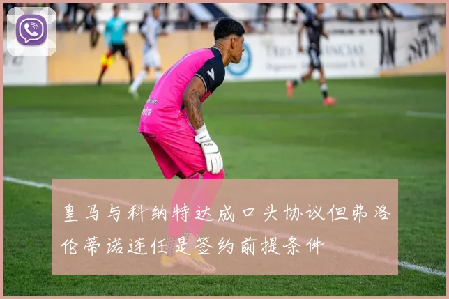 皇马与科纳特达成口头协议但弗洛伦蒂诺连任是签约前提条件
