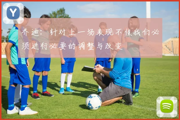 乔迪：针对上一场表现不佳我们必须进行必要的调整与改变