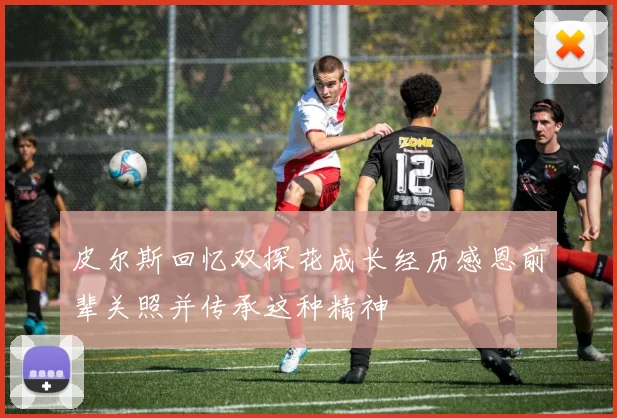 皮尔斯回忆双探花成长经历感恩前辈关照并传承这种精神