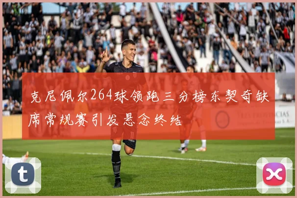克尼佩尔264球领跑三分榜东契奇缺席常规赛引发悬念终结