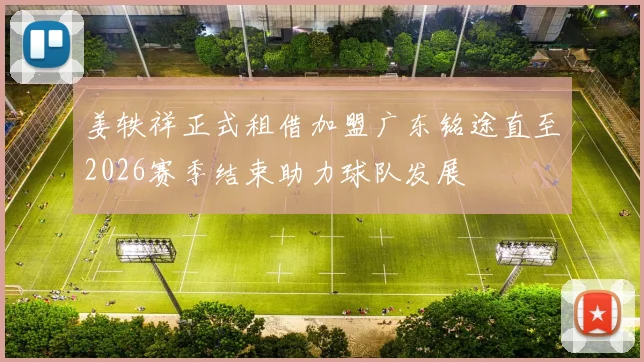 姜轶祥正式租借加盟广东铭途直至2026赛季结束助力球队发展
